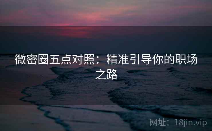 微密圈五点对照:精准引导你的职场之路 第1张 微密圈五点对照:精准引导你的职场之路 第1张