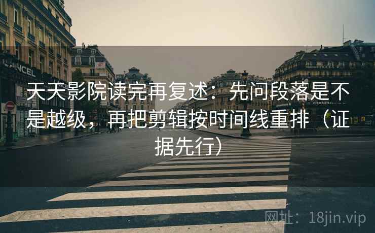 天天影院读完再复述:先问段落是不是越级,再把剪辑按时间线重排(证据先行) 第1张 天天影院读完再复述:先问段落是不是越级,再把剪辑按时间线重排(证据先行) 第1张