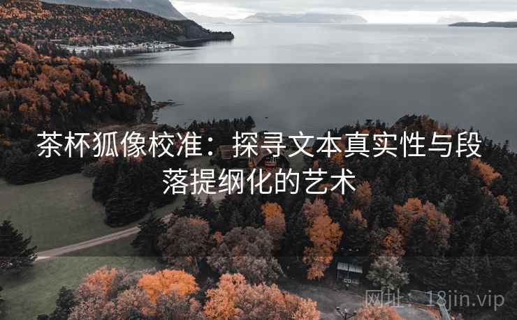 茶杯狐像校准:探寻文本真实性与段落提纲化的艺术