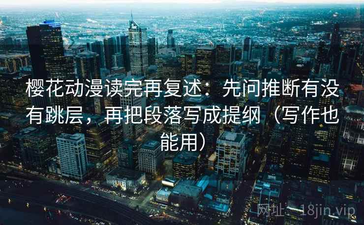 樱花动漫读完再复述:先问推断有没有跳层,再把段落写成提纲(写作也能用) 第2张 樱花动漫读完再复述:先问推断有没有跳层,再把段落写成提纲(写作也能用) 第2张