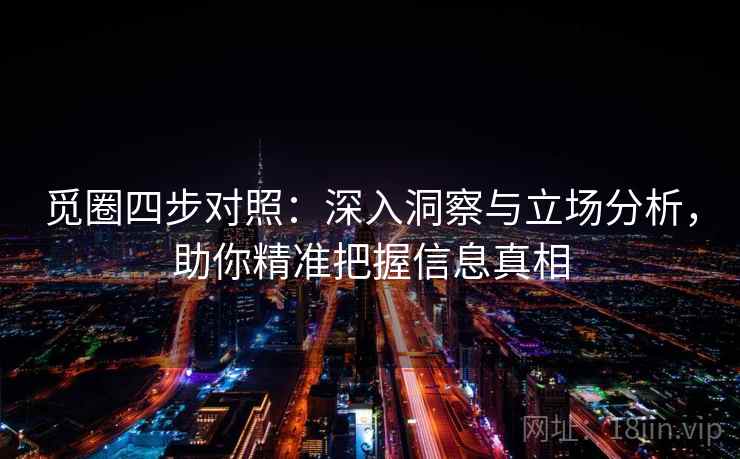 觅圈四步对照:深入洞察与立场分析,助你精准把握信息真相
