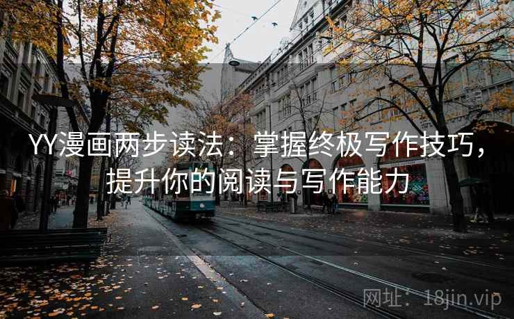 YY漫画两步读法:掌握终极写作技巧,提升你的阅读与写作能力