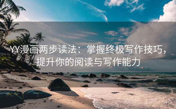 YY漫画两步读法:掌握终极写作技巧,提升你的阅读与写作能力