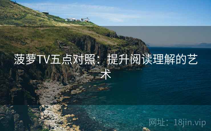 菠萝TV五点对照:提升阅读理解的艺术