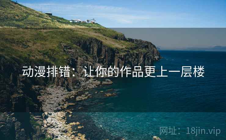动漫排错:让你的作品更上一层楼
