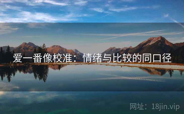 爱一番像校准:情绪与比较的同口径